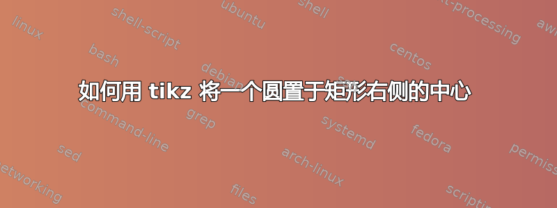 如何用 tikz 将一个圆置于矩形右侧的中心