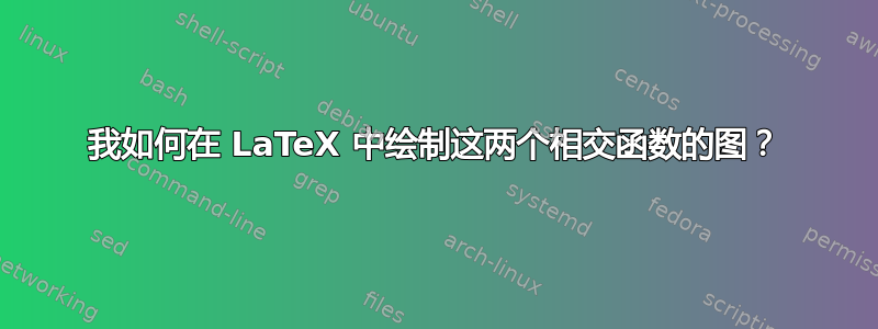 我如何在 LaTeX 中绘制这两个相交函数的图？