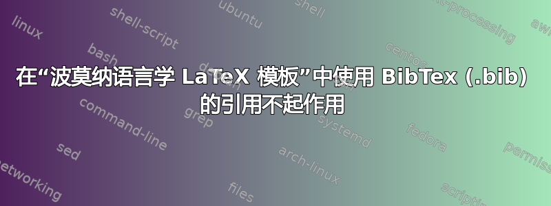 在“波莫纳语言学 LaTeX 模板”中使用 BibTex (.bib) 的引用不起作用