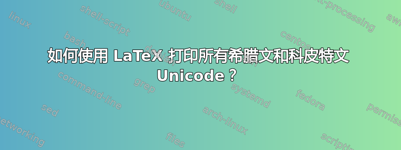 如何使用 LaTeX 打印所有希腊文和科皮特文 Unicode？