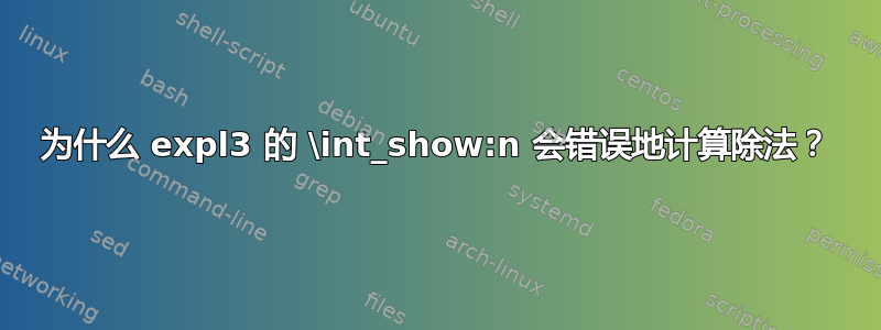 为什么 expl3 的 \int_show:n 会错误地计算除法？