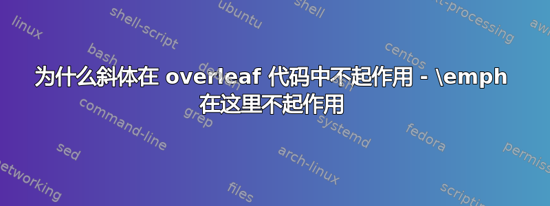 为什么斜体在 overleaf 代码中不起作用 - \emph 在这里不起作用