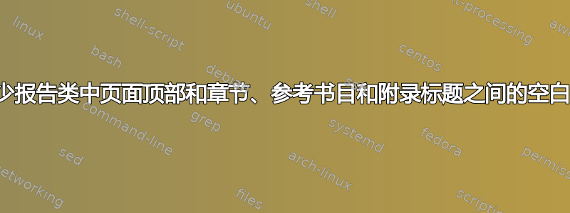 减少报告类中页面顶部和章节、参考书目和附录标题之间的空白？