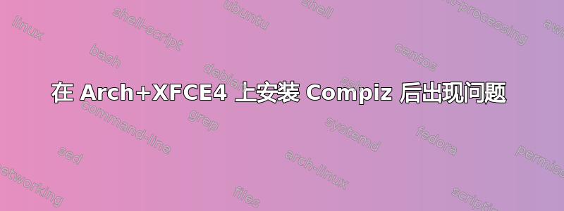 在 Arch+XFCE4 上安装 Compiz 后出现问题