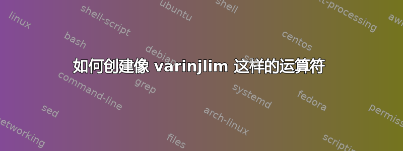 如何创建像 varinjlim 这样的运算符