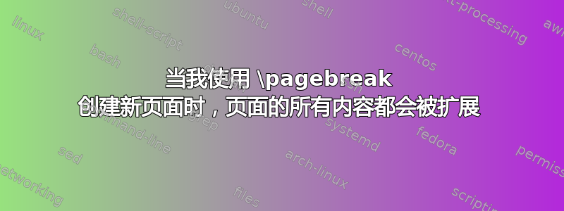 当我使用 \pagebreak 创建新页面时，页面的所有内容都会被扩展