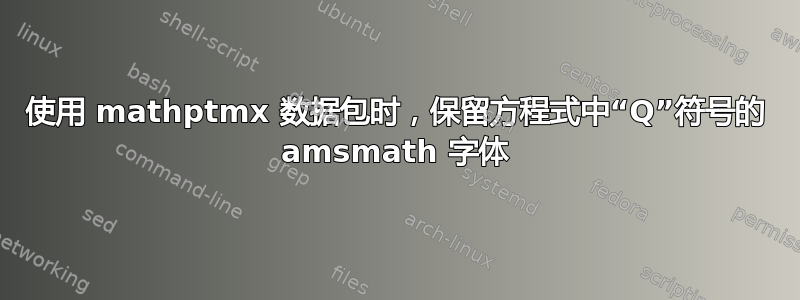 使用 mathptmx 数据包时，保留方程式中“Q”符号的 amsmath 字体