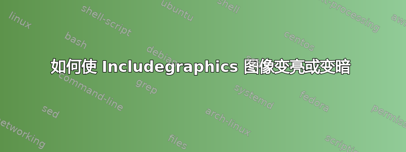 如何使 Includegraphics 图像变亮或变暗