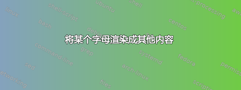 将某个字母渲染成其他内容