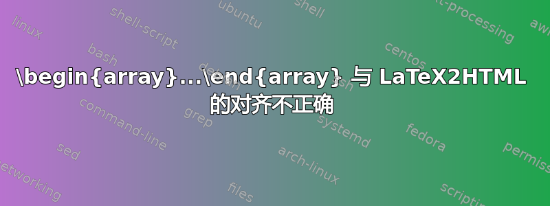 \begin{array}...\end{array} 与 LaTeX2HTML 的对齐不正确