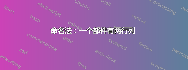 命名法：一个部件有两行列