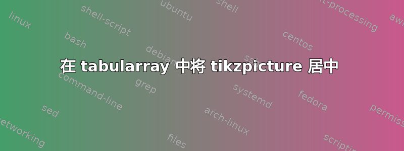 在 tabularray 中将 tikzpicture 居中