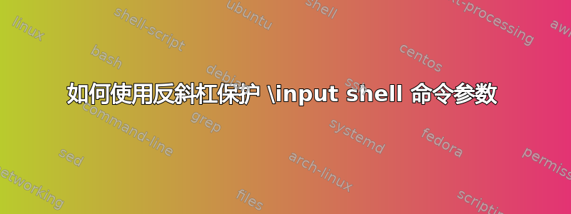 如何使用反斜杠保护 \input shell 命令参数