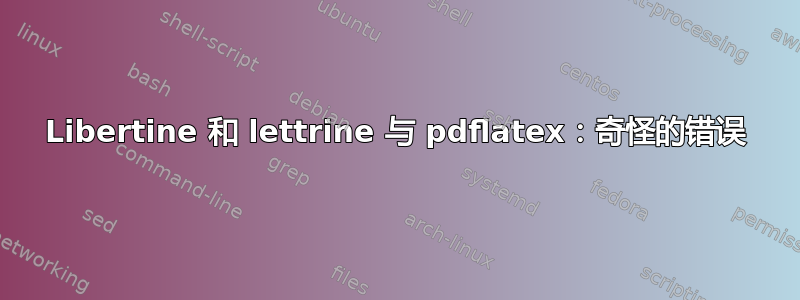 Libertine 和 lettrine 与 pdflatex：奇怪的错误