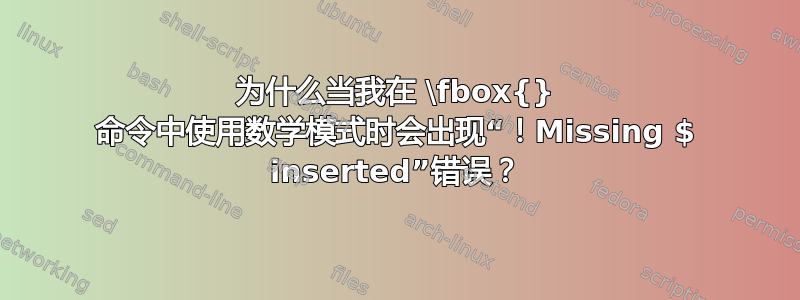 为什么当我在 \fbox{} 命令中使用数学模式时会出现“！Missing $ inserted”错误？