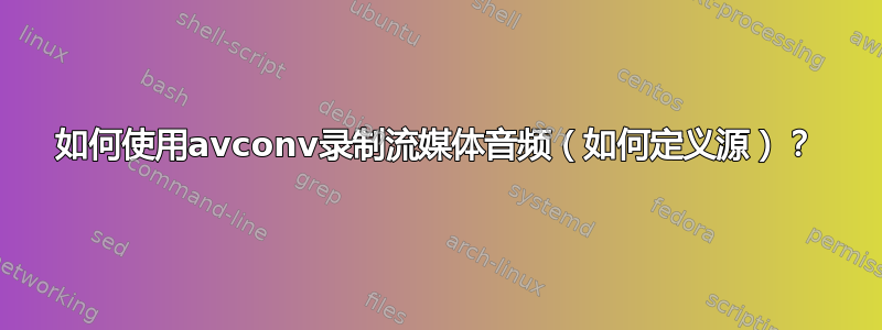 如何使用avconv录制流媒体音频（如何定义源）？