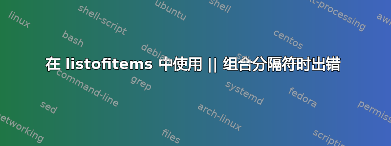 在 listofitems 中使用 || 组合分隔符时出错