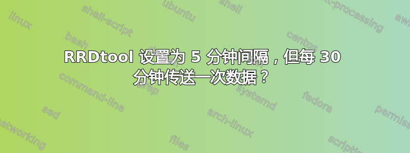 RRDtool 设置为 5 分钟间隔，但每 30 分钟传送一次数据？