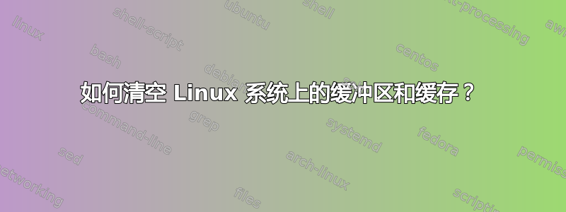 如何清空 Linux 系统上的缓冲区和缓存？