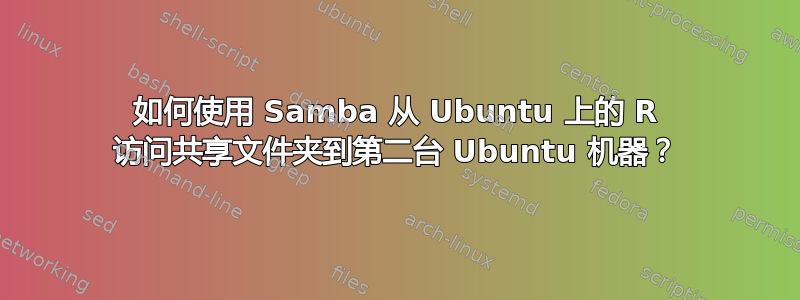 如何使用 Samba 从 Ubuntu 上的 R 访问共享文件夹到第二台 Ubuntu 机器？