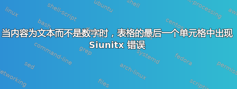 当内容为文本而不是数字时，表格的最后一个单元格中出现 Siunitx 错误