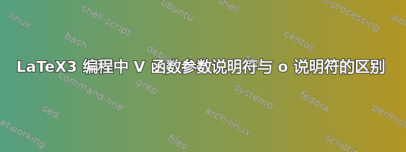 LaTeX3 编程中 V 函数参数说明符与 o 说明符的区别