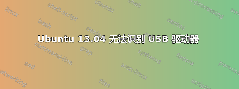 Ubuntu 13.04 无法识别 USB 驱动器