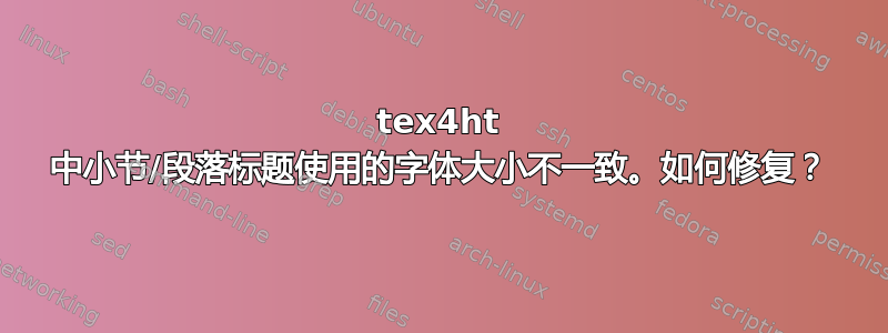 tex4ht 中小节/段落标题使用的字体大小不一致。如何修复？