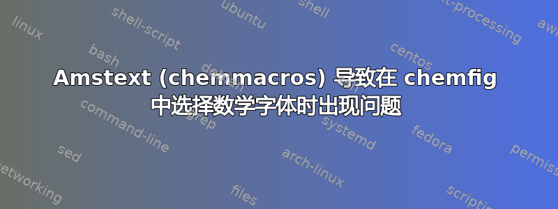 Amstext (chemmacros) 导致在 chemfig 中选择数学字体时出现问题