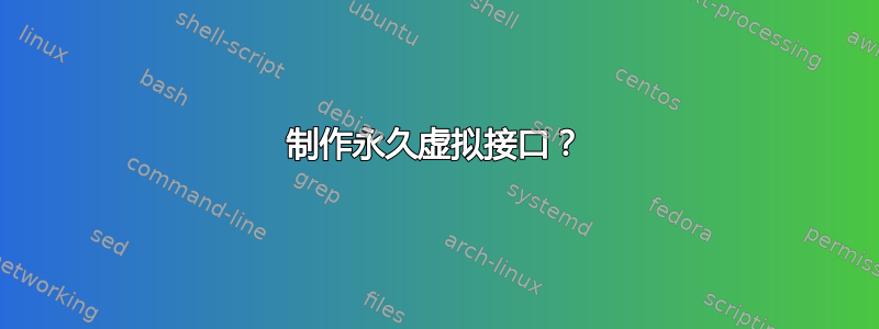 制作永久虚拟接口？