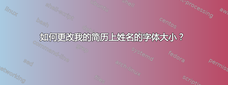 如何更改我的简历上姓名的字体大小？