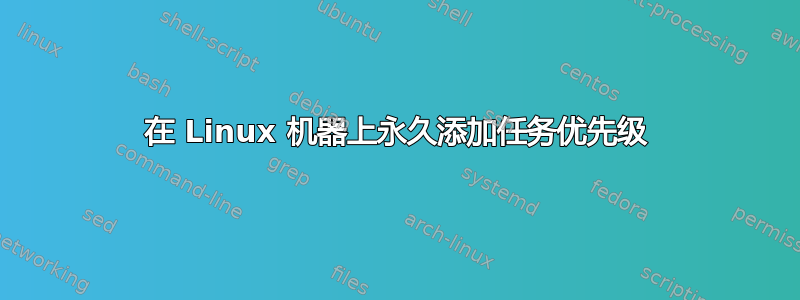 在 Linux 机器上永久添加任务优先级