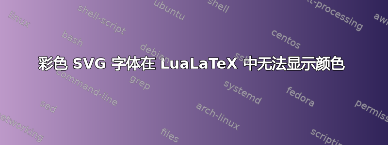 彩色 SVG 字体在 LuaLaTeX 中无法显示颜色