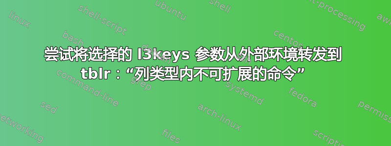 尝试将选择的 l3keys 参数从外部环境转发到 tblr：“列类型内不可扩展的命令”