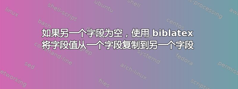 如果另一个字段为空，使用 biblatex 将字段值从一个字段复制到另一个字段