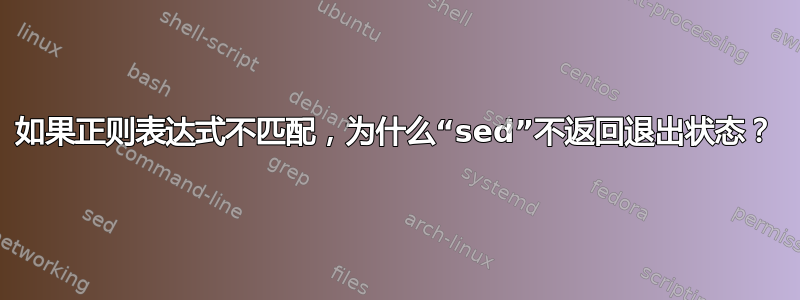 如果正则表达式不匹配，为什么“sed”不返回退出状态？