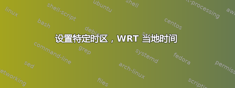 设置特定时区，WRT 当地时间