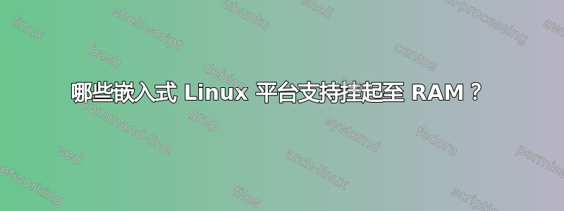 哪些嵌入式 Linux 平台支持挂起至 RAM？