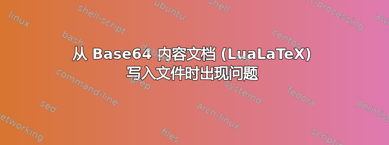 从 Base64 内容文档 (LuaLaTeX) 写入文件时出现问题