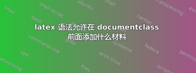 latex 语法允许在 documentclass 前面添加什么材料