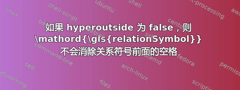 如果 hyperoutside 为 false，则 \mathord{\gls{relationSymbol}} 不会消除关系符号前面的空格