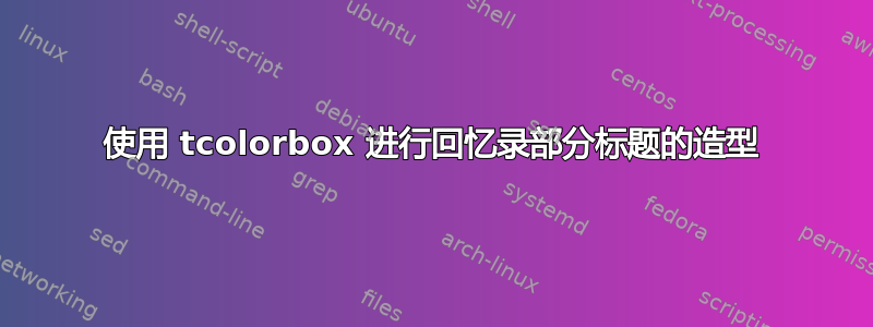 使用 tcolorbox 进行回忆录部分标题的造型