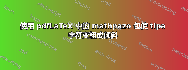 使用 pdfLaTeX 中的 mathpazo 包使 tipa 字符变粗或倾斜