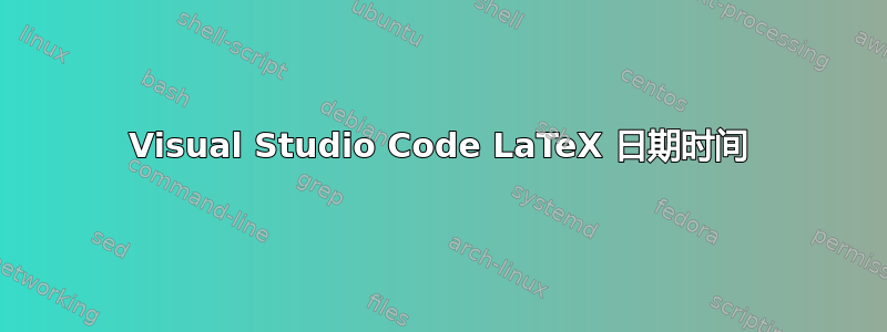 Visual Studio Code LaTeX 日期时间