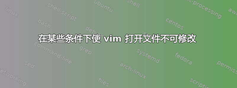 在某些条件下使 vim 打开文件不可修改