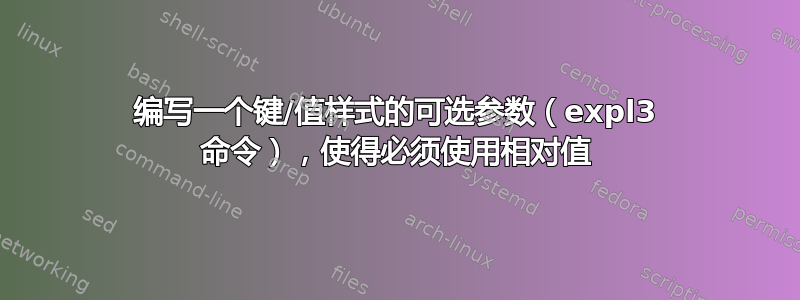 编写一个键/值样式的可选参数（expl3 命令），使得必须使用相对值