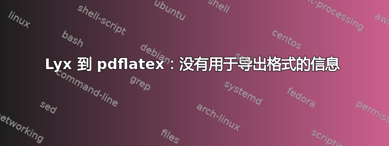 Lyx 到 pdflatex：没有用于导出格式的信息