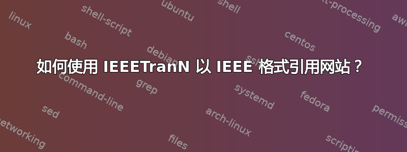 如何使用 IEEETranN 以 IEEE 格式引用网站？