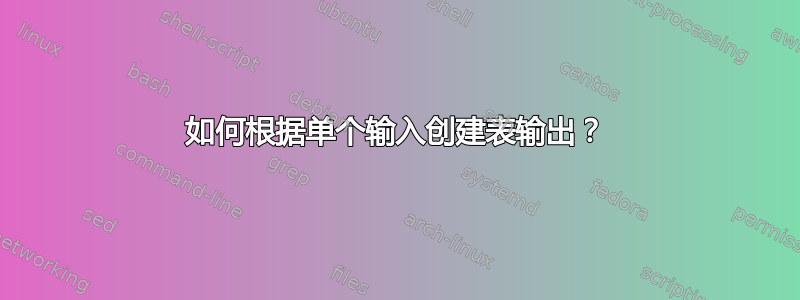 如何根据单个输入创建表输出？