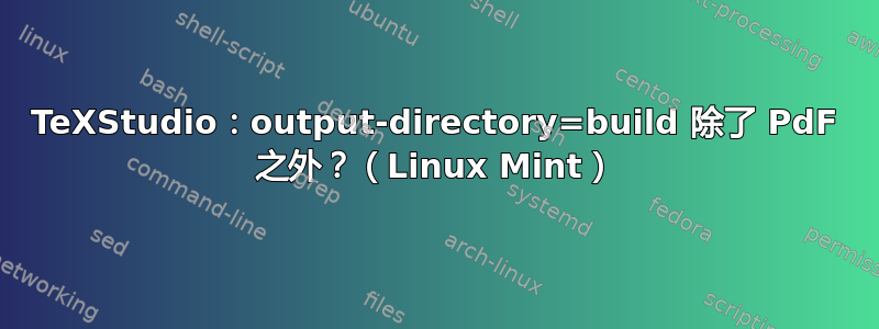 TeXStudio：output-directory=build 除了 PdF 之外？（Linux Mint）